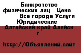 Банкротство физических лиц › Цена ­ 1 000 - Все города Услуги » Юридические   . Алтайский край,Алейск г.